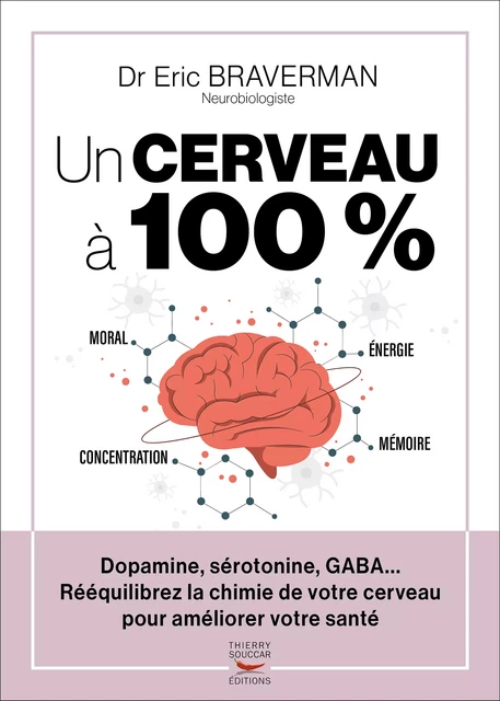 Un cerveau à 100 % - Rééquilibrez la chimie de votre cerveau - Éric Braverman - Thierry Souccar Éditions