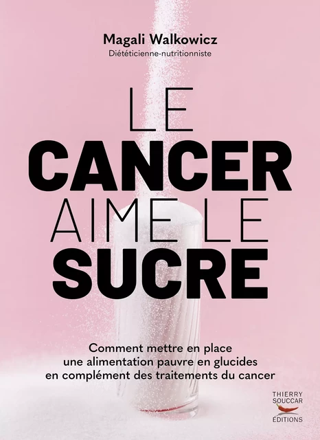 Le cancer aime le sucre - Comment mettre en place une alimentation cétogène en complément des traitements - Magali Walkowicz - Thierry Souccar Éditions