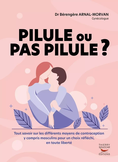 Pilule ou pas pilule ? - Tout savoir sur les différents moyens de contraception y compris masculins - Bérengère Arnal-Morvan - Thierry Souccar Éditions