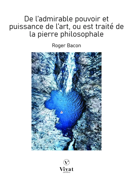 De l'admirable pouvoir et puissance de l'art, où est traité de la pierre philosophale - Roger Bacon - LES EDITIONS VIVAT