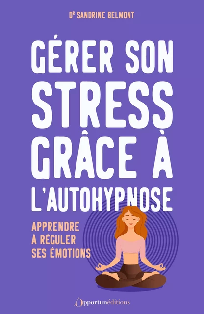 Gérer son stress grâce à l'autohypnose - Dr Sandrine Belmont - Les Éditions de l'Opportun