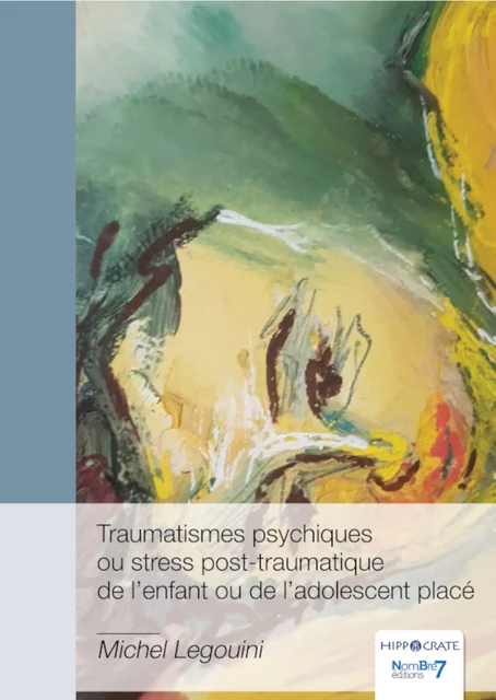 Traumatismes psychiques ou stress post-traumatique de l’enfant ou de l’adolescent placé - Michel Legouini - Nombre7 Editions