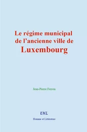 Le régime municipal de l’ancienne ville de Luxembourg