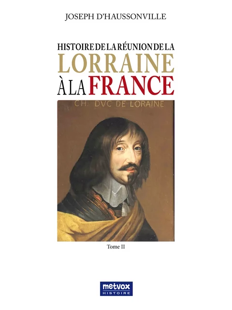 Histoire de la réunion de la Lorraine à la France - Tome II - Joseph d'Haussonville - Metvox Publications