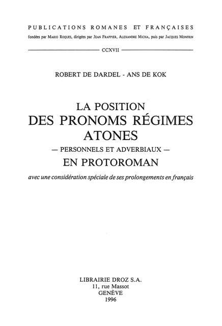 La position des pronoms régimes atones, personnels et adverbiaux, en protoroman (avec une considération spéciale de ses prolongements en français) - Robert de Dardel, Ans Kok - Librairie Droz