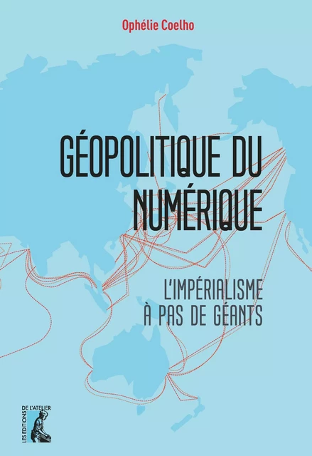 Géopolitique du numérique - Ophélie Coelho - Éditions de l'Atelier