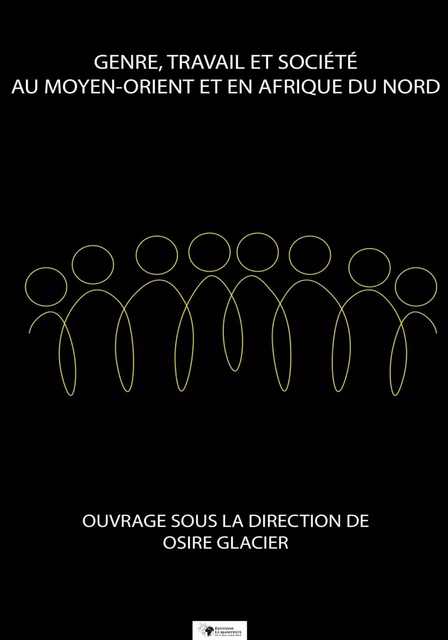 Genre, Travail et Société au Moyen-Orient et en Afrique du Nord - Collectif d'auteurs, Collectif d'Auteurs Sous la Direction de Osire Glacier, Avec la Participation de : Amine Moussa, Ilham Mamouni, Hanane El Majidi, Belhorma Souad, Osire Glacier, Siham Benchekroun, Kenza Aalami, Aziza Ouguir, Rim Battak, Maha Bennouna, Nicole Nana Nguegong, Aicha Haimoune, Mounira Elbouti, Leila Tauil. - Editions Le Manifeste