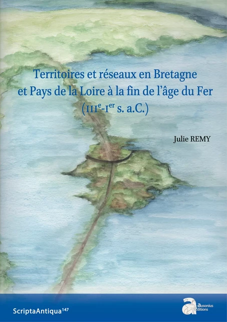 Territoires et réseaux en Bretagne et Pays de la Loire à la fin de l’âge de Fer (IIIe-Ier siècles a.C.) - Julie Rémy - Ausonius Éditions