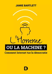 L'Homme ou la Machine ? : Comment Internet tue la démocratie (et comment la sauver)