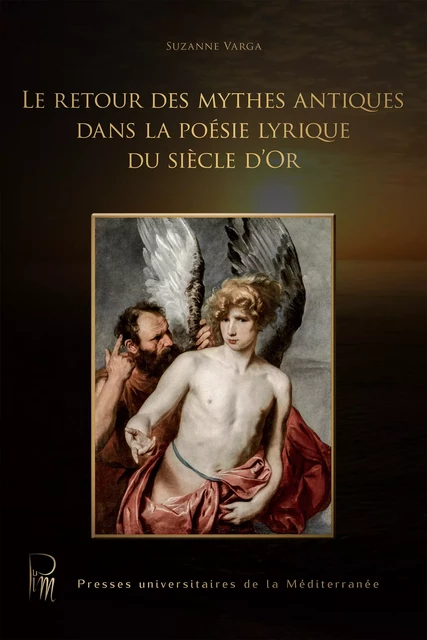 Le retour des mythes antiques dans la poésie lyrique du siècle d’Or - Suzanne Varga - Presses universitaires de la Méditerranée