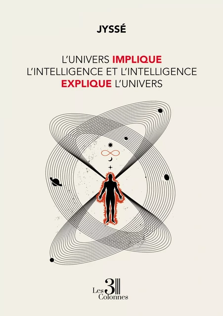 L'Univers implique l'intelligence et l'intelligence explique l'Univers -  Jyssé - Éditions les 3 colonnes