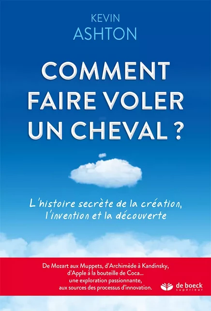 Comment faire voler un cheval ? : L'histoire secrète de la création, l'invention et la découverte - Kevin Ashton - De Boeck Supérieur