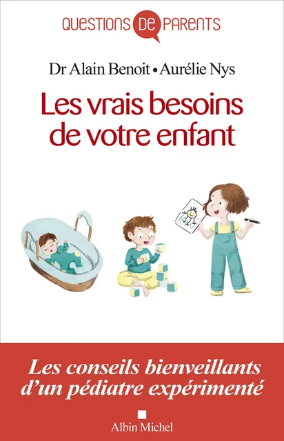 Les Vrais Besoins de votre enfant, de la naissance à l'autonomie - Alain Benoit, Aurélie Nys - Albin Michel