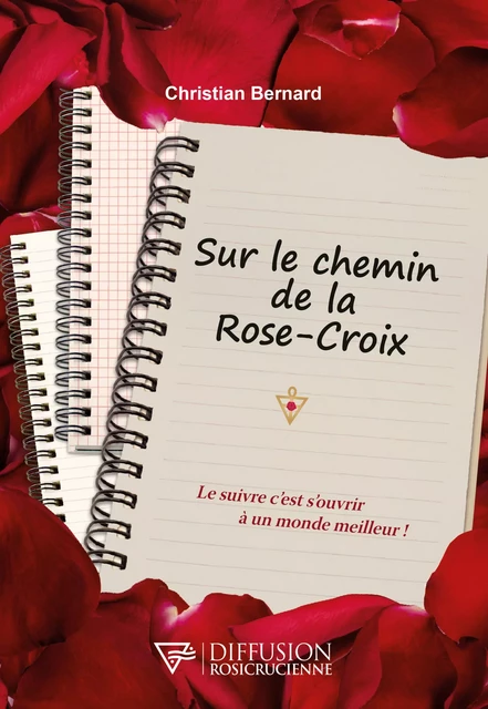 Sur le chemin de la Rose-Croix - Le suivre c'est s'ouvrir à un monde meilleur ! - Christian Bernard - Diffusion rosicrucienne