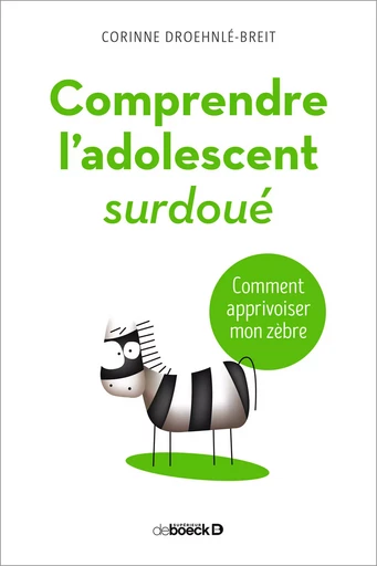 Comprendre l'adolescent surdoué : Comment apprivoiser mon zèbre - Corinne Droehnlé-Breit - De Boeck Supérieur