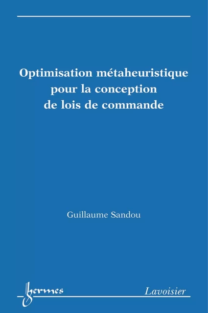 Optimisation métaheuristique pour la conception de lois de commande - Guillaume Sandou - Hermes Science Publications