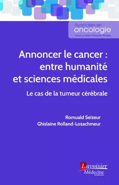 Annoncer le cancer : entre humanité et sciences médicales : le cas de la tumeur cérébrale (Coll. Avancées en oncologie) - Romuald Seizeur, Ghislaine Rolland-Lozachmeur - Médecine Sciences Publications