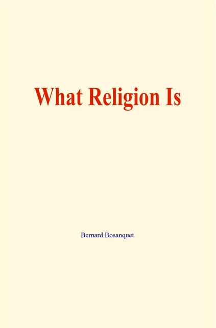 What Religion Is - Bernard Bosanquet - Literature and Knowledge Publishing