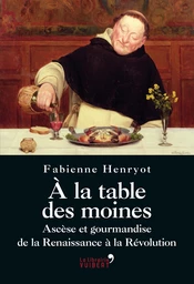 À la table des moines : Ascèse et gourmandise de la Renaissance à la Révolution