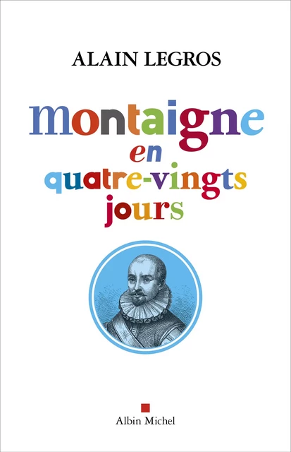 Montaigne en quatre-vingts jours - Alain Legros - Albin Michel