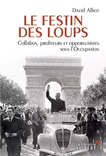 Le Festin des loups - Collabos, profiteurs et opportunistes sous l'Occupation - David Alliot - La Librairie Vuibert