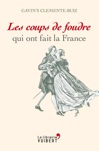 Les coups de foudre qui ont fait la France - Clemente-Ruiz Gavin'S - La Librairie Vuibert