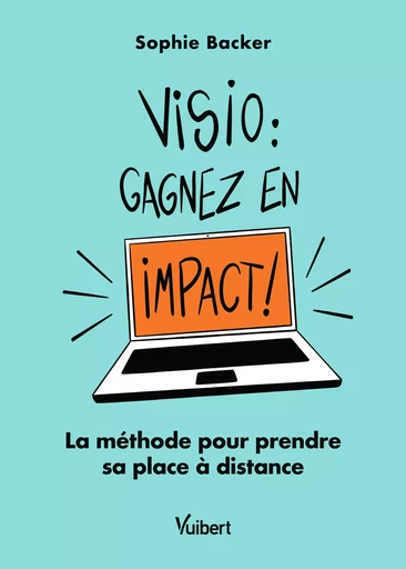 Visio : gagnez en impact ! La méthode pour prendre sa place à distance - Sophie Backer - Vuibert