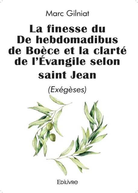 La finesse du De hebdomadibus de Boèce et la clarté de l'Évangile selon saint Jean - Marc Gilniat - Editions Edilivre