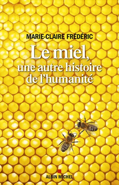 Le Miel, une autre histoire de l'humanité - Marie-Claire Frédéric - Albin Michel