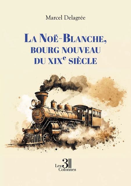 La Noë-Blanche, bourg nouveau du XIXe siècle - Marcel Delagrée - Éditions les 3 colonnes