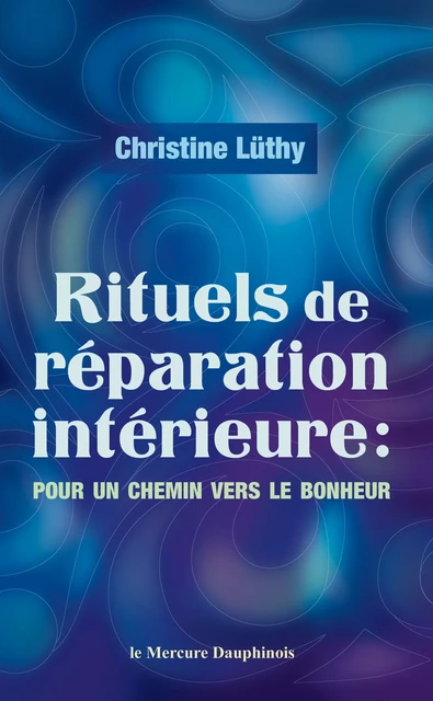 Rituels de réparation intérieure - Pour un chemin vers le bonheur - Christine Lüthy - Le Mercure Dauphinois