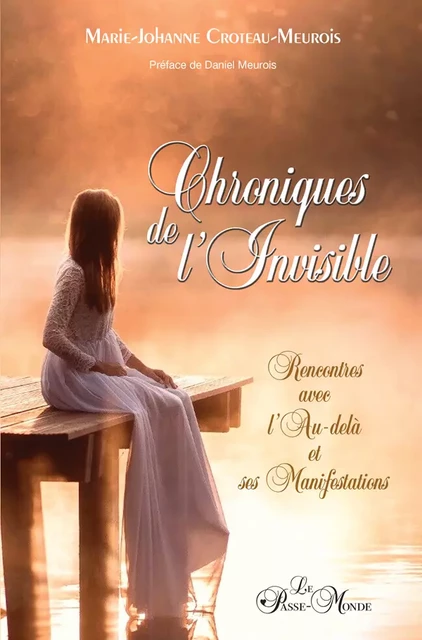 Chroniques de l'Invisible - Rencontres avec l'Au-delà et ses manifestations - Marie Johanne Croteau-Meurois - Passe monde