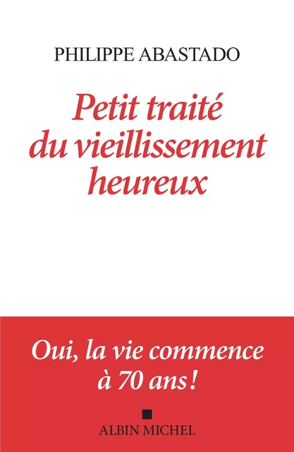 Petit Traité du vieillissement heureux - Philippe Abastado - Albin Michel