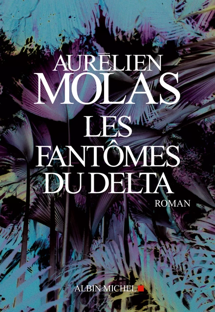 Les Fantômes du Delta - Aurélien Molas - Albin Michel