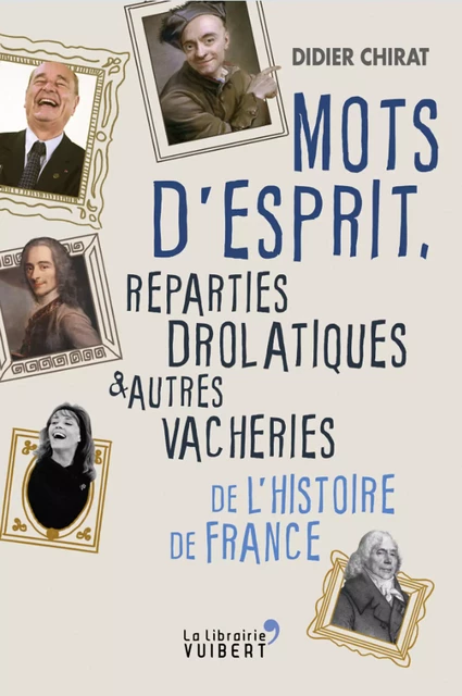 Mots d'esprit, reparties drolatiques et autres vacheries de l'Histoire de France - Didier Chirat - La Librairie Vuibert