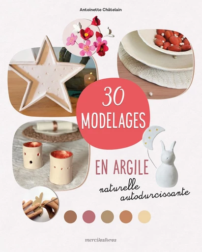 30 modelages en argile naturelle autodurcissante - Antoinette Chatelain - mercileslivres