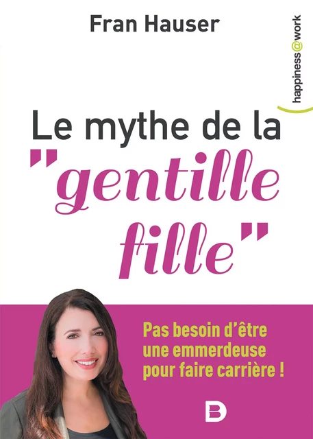 Le mythe de la "gentille fille" - Pas besoin d'être une emmerdeuse pour faire carrière ! - Fran Hauser - De Boeck Supérieur