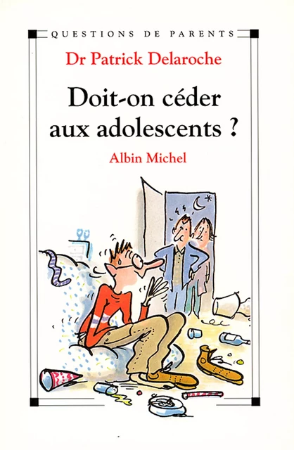 Doit-on céder aux adolescents ? - Dr Patrick Delaroche - Albin Michel