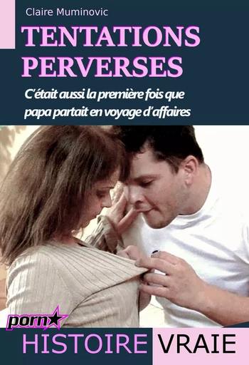 Tentations perverses – c’était aussi la première fois que papa partait en voyage d’affaires [histoire vraie] - Claire Muminovic - Ink book