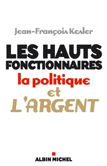 Les Hauts fonctionnaires, la politique et l'argent - Jean-François Kesler - Albin Michel