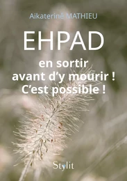 EHPAD : en sortir avant d’y mourir ! C’est possible !