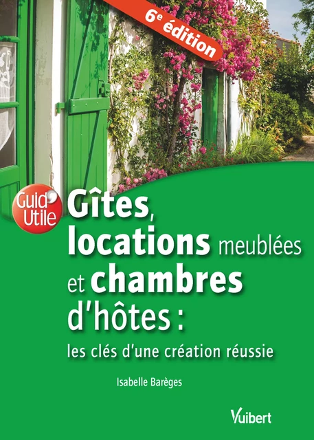 Gîtes, locations meublées et chambres d'hôtes : les clés d'une création réussie - Isabelle Barèges - Vuibert