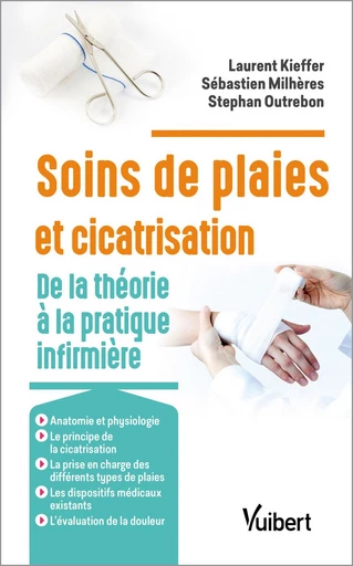 Soins des plaies et cicatrisation : De la théorie à la pratique infirmière - Laurent Kieffer, Stephan Outrebon, Sébastien Milheres - Vuibert