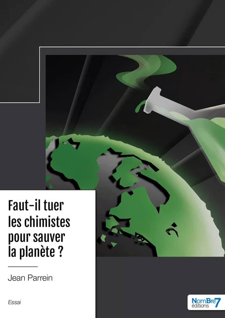 Faut-il tuer les chimistes pour sauver la planète ? - Jean Parrein - Nombre7 Editions