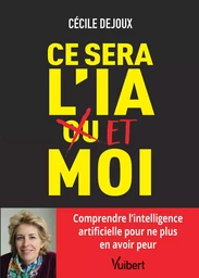 Ce sera l’IA ou/et moi : Comprendre l'intelligence artificielle pour ne plus en avoir peur