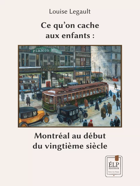 Ce qu’on cache aux enfants : Montréal au début du vingtième siècle - Louise Legault - ÉLP éditeur