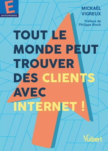 Tout le monde peut trouver des clients avec Internet ! - Mickaël Vigreux - Vuibert