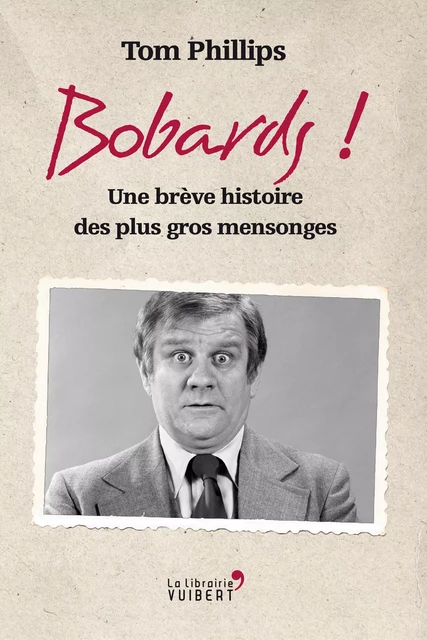 Bobards ! - Une brève histoire des plus gros mensonges - Tom Phillips - La Librairie Vuibert