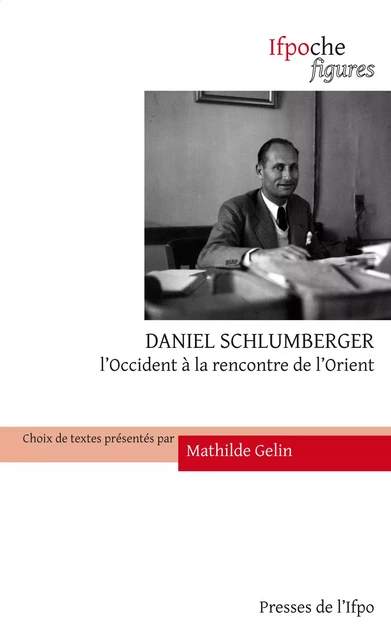 Daniel Schlumberger. L’Occident à la rencontre de l’Orient - Daniel Schlumberger - Presses de l’Ifpo