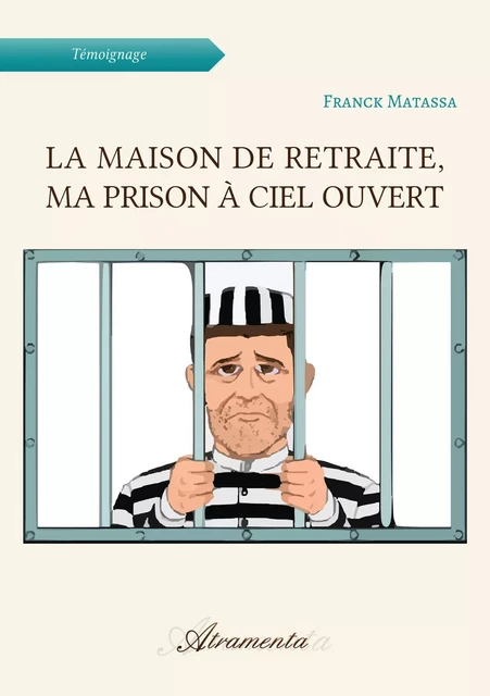 La maison de retraite, ma prison à ciel ouvert - Franck Matassa - Atramenta